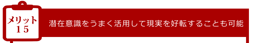 メリット15:潜在意識をうまく活用して現実を好転することも可能