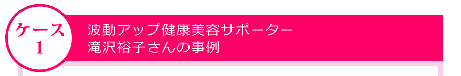 波動アップ健康美容サポーター・滝沢裕子さんの事例
