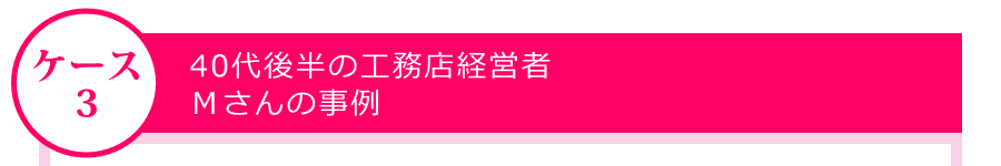 40代後半の工務店経営者・Mさんの事例